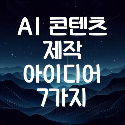 AI 콘텐츠 제작 아이디어 7가지 | 효율적인 콘텐츠 기획 팁